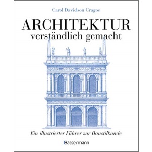 Architektur - verständlich gemacht. Die illustrierte und verständliche Baustilkunde zu Stil, Entwicklung und Geschichte der Baukunst vom antiken ... und Aufrissen, Detail- und Gesamtansichten
