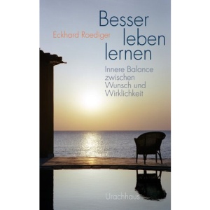 Besser leben lernen: Innere Balance zwischen Wunsch und Wirklichkeit
