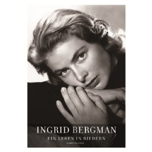 Ingrid Bergman - Ein Leben in Bildern: Stockholm, Berlin, Hollywood, Rom, New York, Paris, London 1915-1982