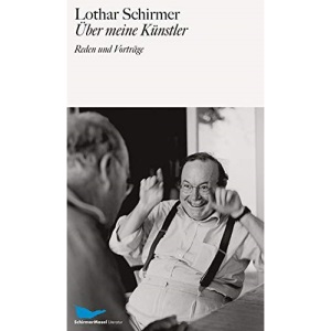 Lothar Schirmer: Über meine Künstler: Reden, Vorträge, Texte