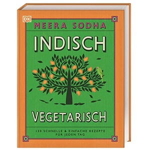 Indisch vegetarisch: 130 schnelle & einfache Rezepte für jeden Tag