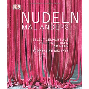 Nudeln mal anders: Selbst gemacht aus Zucchini, Linsen und mehr. 80 kreative Rezepte
