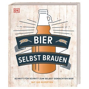 Bier selbst brauen: Schritt für Schritt zum selbst gemachten Bier. Mit 100 Rezepten