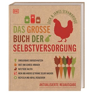 Das große Buch der Selbstversorgung: Erneuerbare Energien nutzen. Obst und Gemüse anbauen. Nutztiere halten. Wein und andere Getränke selber machen. Recyceln und Abfall reduzieren