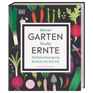 Kleiner Garten - große Ernte: Selbstversorgung Schritt für Schritt