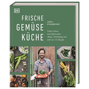 Frische Gemüseküche: Grüner Genuss nach Jahreszeiten: Anbau, Verarbeitung und mehr als 135 Rezepte