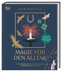 Magie für den Alltag: 150 magische Wege zur Erfüllung perso¿nlicher Wünsche. Zaubersprüche, Rituale und Praktiken für jede Lebenslage