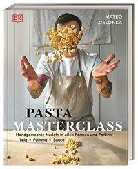 Pasta Masterclass: Das Pasta-Kochbuch von ¿The Pasta Man¿ Mateo Zielonka mit Anleitungen für 30 Nudelsorten und 40 leckeren Rezepten.