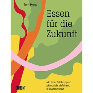 Essen für die Zukunft: Mit über 80 Rezepten: pflanzlich, abfallfrei, klimaschonend