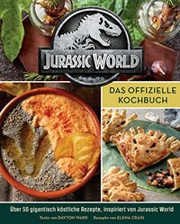 Jurassic World: Das offizielle Kochbuch: Über 50 gigantisch köstliche Rezepte, inspiriert von Jurassic World