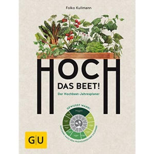 Hoch das Beet!: Der Hochbeet-Jahresplaner. Gewusst wann! Gärtnern nach dem phänologischen Kalender