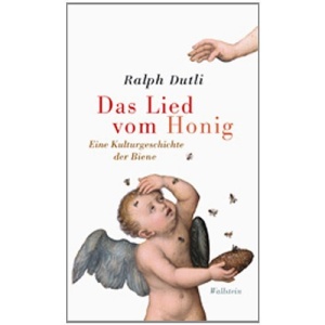 Das Lied vom Honig: Eine kleine Kulturgeschichte der Biene
