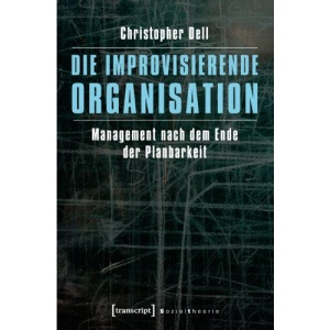 Die improvisierende Organisation: Management nach dem Ende der Planbarkeit