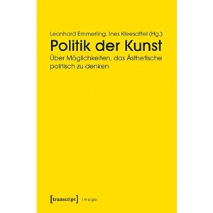 Politik der Kunst: Über Möglichkeiten, das Ästhetische politisch zu denken