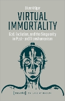 Virtual Immortality – God, Evolution, and the Singularity in Post– and Transhumanism