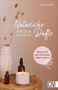 Natürliche Düfte für Dein Zuhause: Aromen für jede Stimmung selber machen