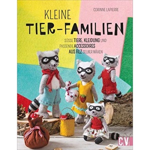 Kleine Tier-Familien: Süße Tiere, Kleidung und passende Accessoires aus Filz selber nähen