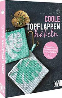 Coole Topflappen häkeln: Neue Looks, schöne Muster, starke Farben