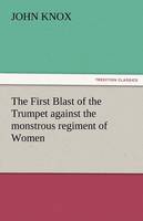 The First Blast of the Trumpet Against the Monstrous Regiment of Women