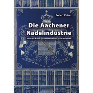 Die Aachener Nadelindustrie: Weltmarktführer - Innovationsmotor - Auslaufmodell