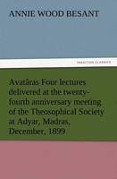 Avataras Four lectures delivered at the twenty-fourth anniversary meeting of the Theosophical Society at Adyar, Madras, December, 1899