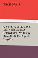 A Narrative of the Life of REV. Noah Davis, a Colored Man Written by Himself, at the Age of Fifty-Four