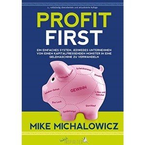 Profit First: Ein einfaches System, jedwedes Unternehmen von einem kapitalfressenden Monster in eine Geldmaschine zu verwandeln