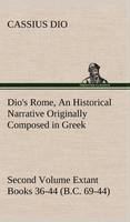 Dio's Rome, Volume 2 An Historical Narrative Originally Composed in Greek During the Reigns of Septimius Severus, Geta and Caracalla, Macrinus, Elagabalus and Alexander Severus and Now Presented in English Form. Second Volume Extant Books 36-44 (B.C. 69-4
