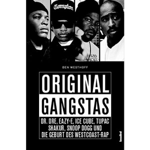 Original Gangstas: Dr. Dre, Eazy-E, Ice Cube, Tupac Shakur, Snoop Dogg und die Geburt des Westcoast-Rap