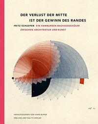 Der Verlust der Mitte ist der Gewinn des Randes: Fritz Schleifer - Ein Hamburger Bauhausschüler zwischen Architektur und Kunst