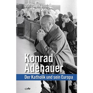 Konrad Adenauer: Der Katholik und sein Europa