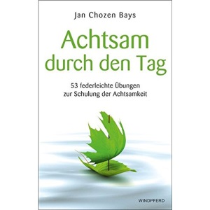 Achtsam durch den Tag: 53 federleichte Übungen zur Schulung der Achtsamkeit