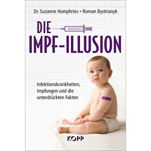 Die Impf-Illusion: Infektionskrankheiten, Impfungen und die unterdrückten Fakten