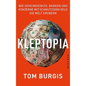 Kleptopia: Wie Geheimdienste, Banken und Konzerne mit schmutzigem Geld die Welt erobern