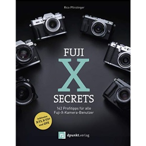 Fuji-X-Secrets: 142 Profitipps für alle Fuji-X-Kamera-Benutzer