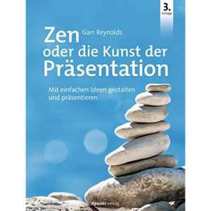 Zen oder die Kunst der Präsentation: Mit einfachen Ideen gestalten und präsentieren