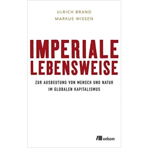 Imperiale Lebensweise: Zur Ausbeutung von Mensch und Natur in Zeiten des globalen Kapitalismus