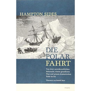 Die Polarfahrt: Von einer unwiderstehlichen Sehnsucht, einem grandiosen Plan und seinem dramatischen Ende im Eis