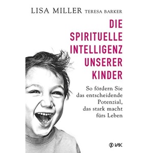 Die spirituelle Intelligenz unserer Kinder: So fördern Sie das entscheidende Potenzial, das stark macht fürs Leben