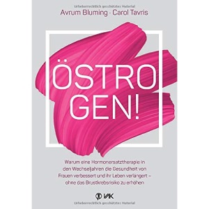 Östrogen!: Warum eine Hormonersatztherapie in den Wechseljahren die Gesundheit von Frauen verbessert und ihr Leben verlängert - ohne das Brustkrebsrisiko zu erhöhen