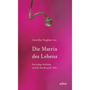 Die Matrix des Lebens: Das heilige Weibliche und die Wandlung der Welt