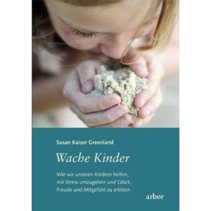 Wache Kinder: Wie wir unseren Kindern helfen, mit Stress umzugehen und Glück, Freude und Mitgefühl zu erleben