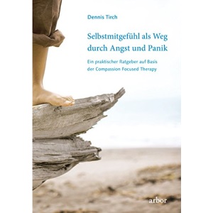 Selbstmitgefühl als Weg durch Angst und Panik: Ein praktischer Ratgeber auf Basis der Compassion Focused Therapy