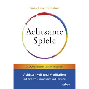 Achtsame Spiele: Achtsamkeit und Meditation mit Kindern, Jugendlichen und Familien - Mit 60 spielerischen Achtsamkeitsübungen