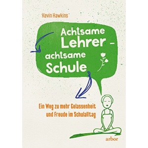 Achtsamer Lehrer - achtsame Schule: Ein Weg zu mehr Gelassenheit und Freude im Schulalltag