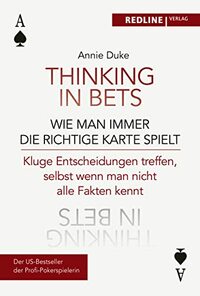 Thinking in bets - wie man immer die richtige Karte spielt: Kluge Entscheidungen treffen, selbst wenn man nicht alle Fakten kennt