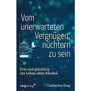 Vom unerwarteten Vergnügen, nüchtern zu sein: Frei und glücklich - ein Leben ohne Alkohol