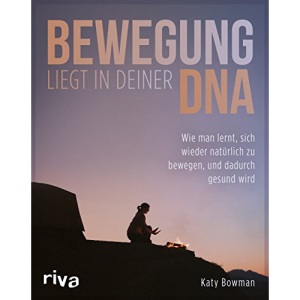 Bewegung liegt in deiner DNA: Wie man lernt, sich wieder natürlich zu bewegen, und dadurch gesund wird