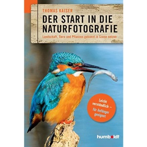 Der Start in die Naturfotografie: Landschaft, Tiere und Pflanzen gekonnt in Szene setzen. leicht verständlich - für Anfänger geeignet