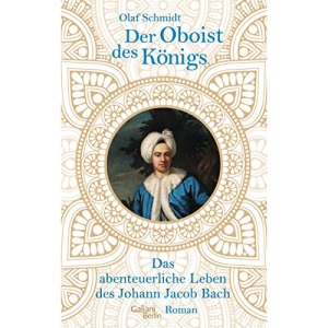 Der Oboist des Königs: Das abenteuerliche Leben des Johann Jacob Bach
